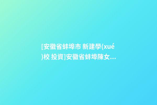 [安徽省蚌埠市 新建學(xué)校 投資]安徽省蚌埠陳女士為女孩改名-第1張-公司起名-玄機(jī)派